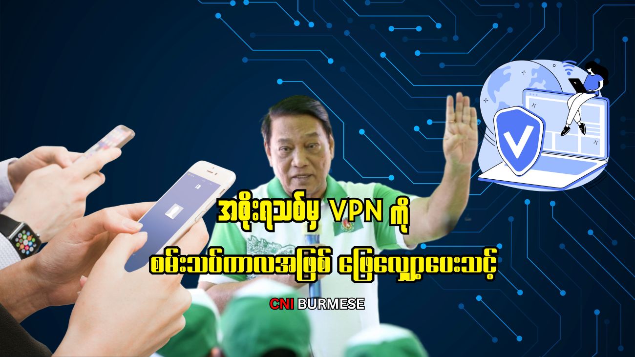 အစိုးရသစ်မှ VPN ကို စမ်းသပ်ကာလအဖြစ် ဖြေလျှော့ပေးသင့်