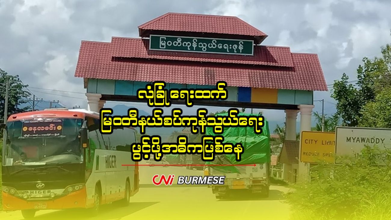 လုံခြုံရေးထက် မြဝတီနယ်စပ်ကုန်သွယ်ရေး ဖွင့်ဖို့အဓိကဖြစ်နေ