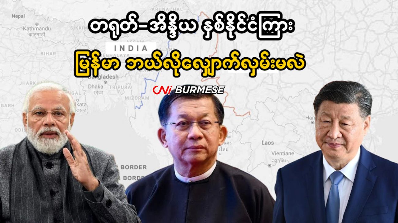 တရုတ်-အိန္ဒိယ နှစ်နိုင်ငံကြား မြန်မာ ဘယ်လိုလျှောက်လှမ်းမလဲ