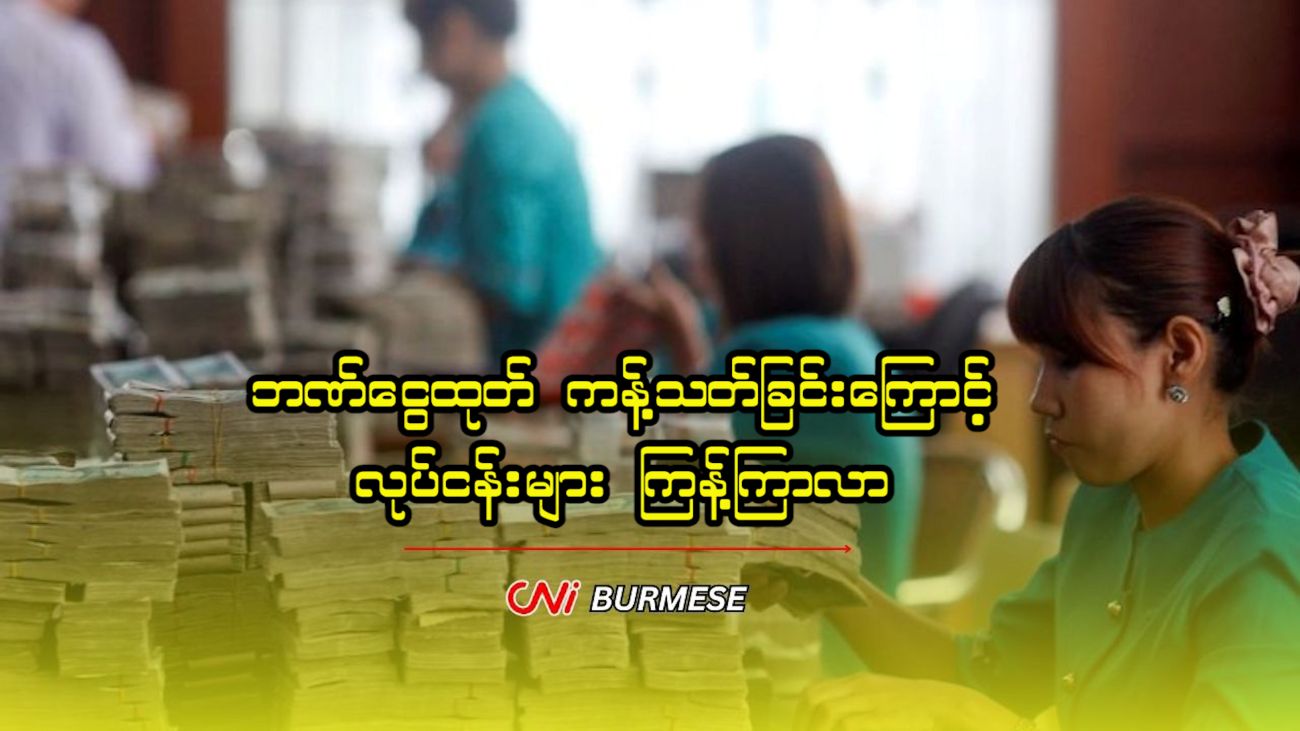 ဘဏ်ငွေထုတ် ကန့်သတ်ခြင်းကြောင့် လုပ်ငန်းများ ကြန့်ကြာလာ